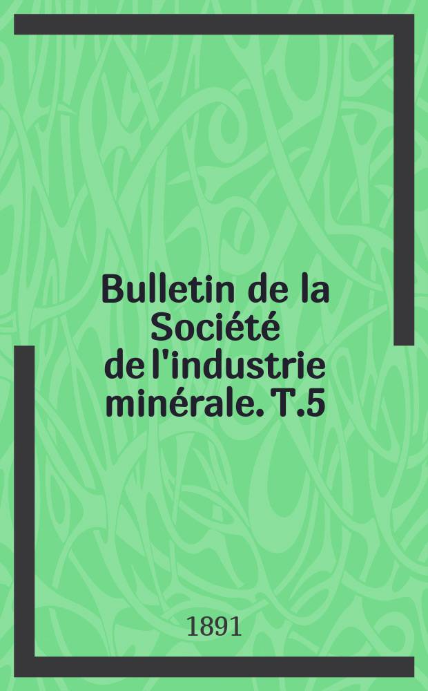 Bulletin de la Soci&eacute;t&eacute; de l'industrie min&eacute;rale. T.5