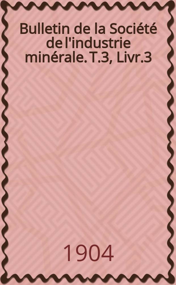 Bulletin de la Société de l'industrie minérale. T.3, Livr.3