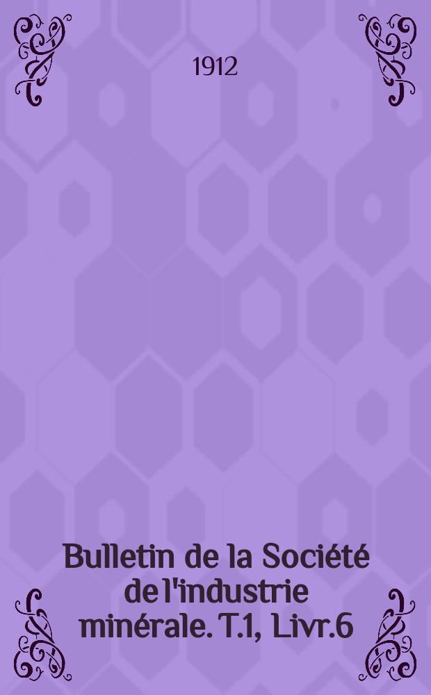 Bulletin de la Soci&eacute;t&eacute; de l'industrie min&eacute;rale. T.1, Livr.6