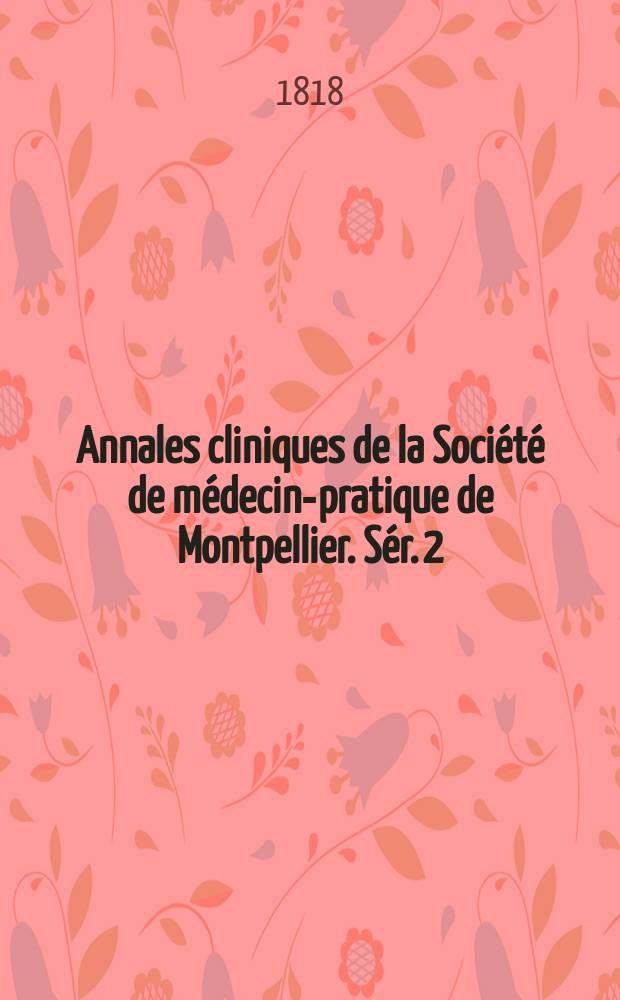 Annales cliniques de la Soci&eacute;t&eacute; de m&eacute;decine- pratique de Montpellier. S&eacute;r. 2