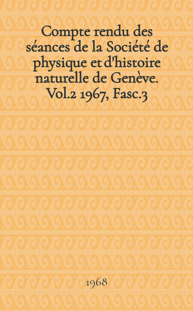 Compte rendu des séances de la Société de physique et d'histoire naturelle de Genève. Vol.2 1967, Fasc.3