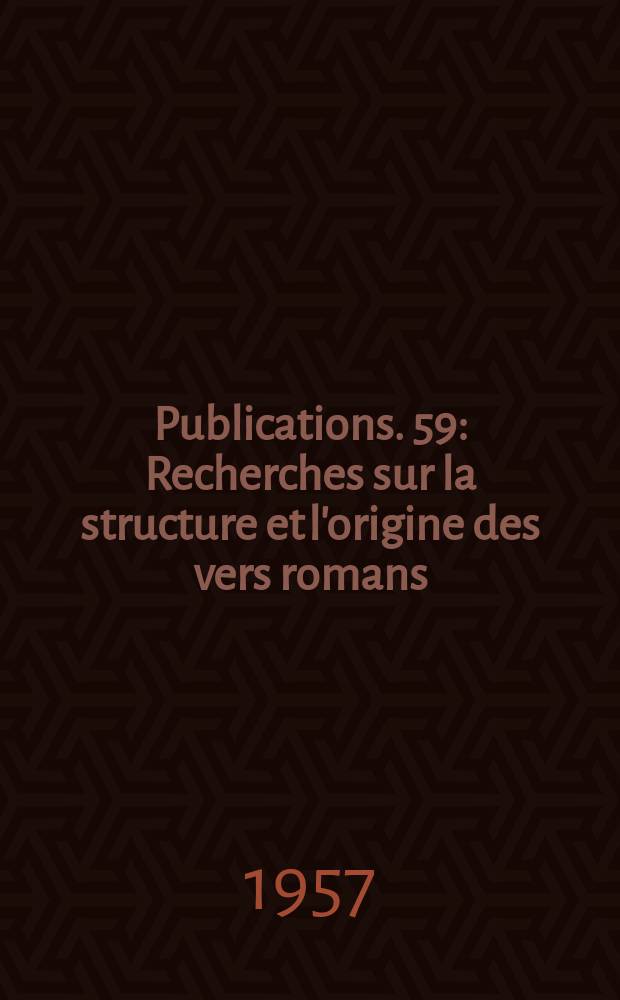 [Publications]. 59 : Recherches sur la structure et l'origine des vers romans