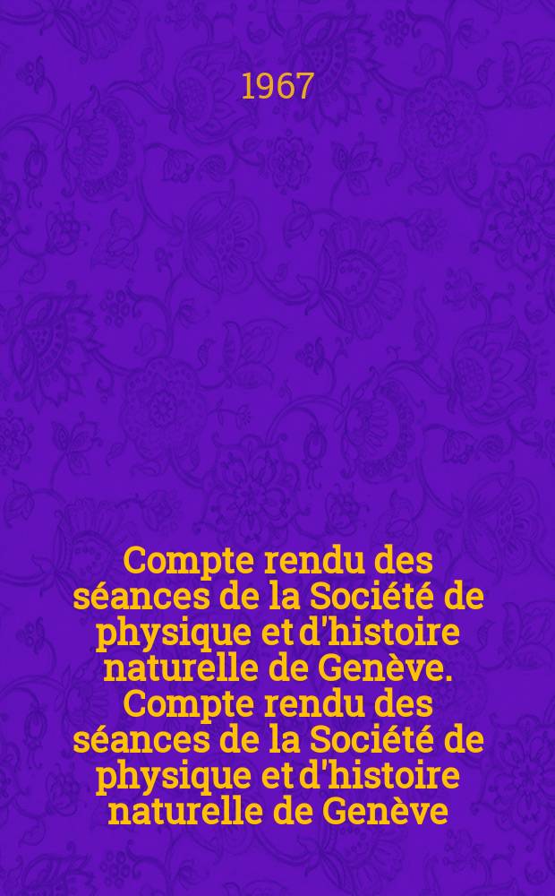 Compte rendu des s&eacute;ances de la Soci&eacute;t&eacute; de physique et d'histoire naturelle de Gen&egrave;ve. Compte rendu des s&eacute;ances de la Soci&eacute;t&eacute; de physique et d'histoire naturelle de Gen&egrave;ve