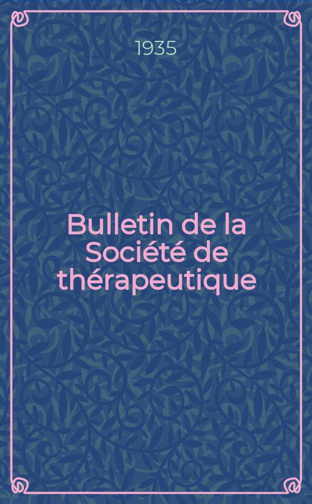Bulletin de la Société de thérapeutique : Reconnue d'utilité publique Organe officiel de l'Union thérapeutique (Association internationale). An.70 T.40 1935, №8 : Rapports présentés à l'Assemblée annuelle de l'Union thérap. erà la Séance solen de la S-ré de thérapeutique