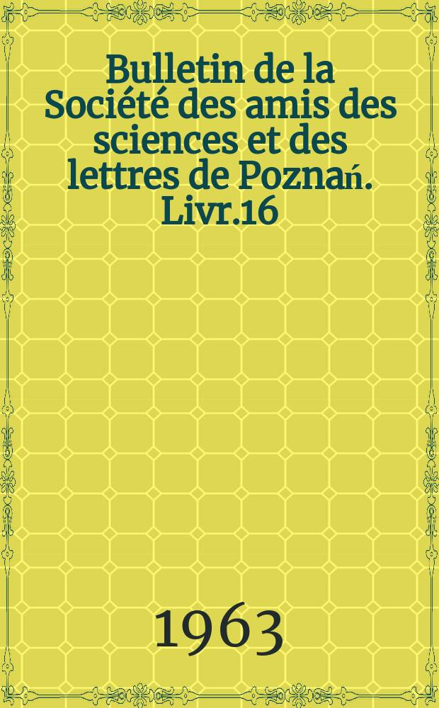Bulletin de la Société des amis des sciences et des lettres de Poznań. Livr.16 : 1960/1961
