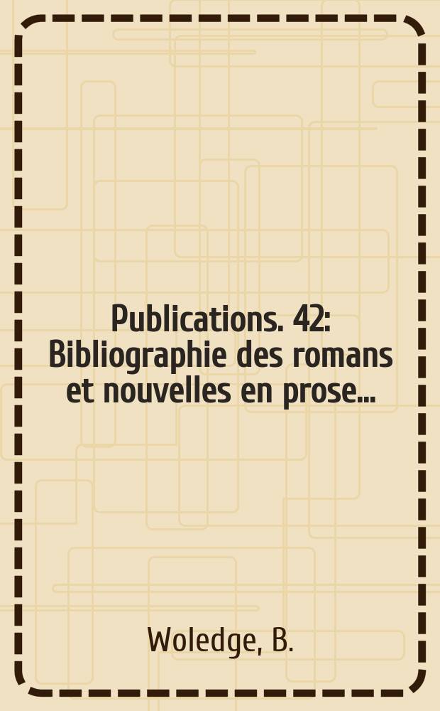 [Publications]. 42 : Bibliographie des romans et nouvelles en prose ...