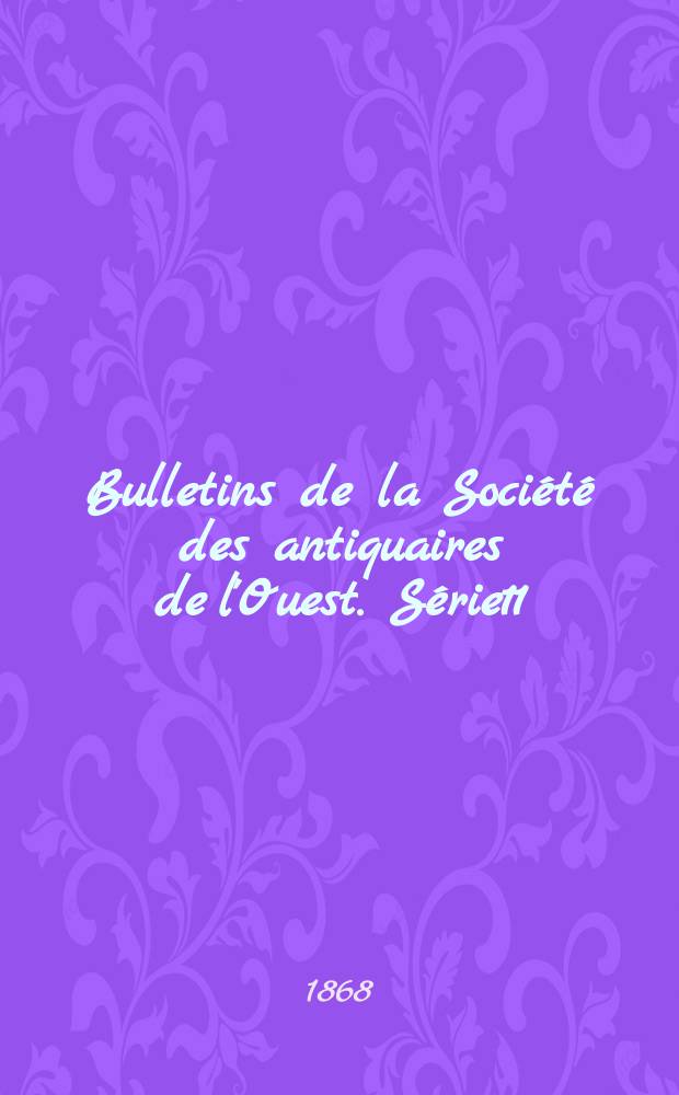 Bulletins de la Soci&eacute;t&eacute; des antiquaires de l'Ouest. S&eacute;rie11 : 1865/1867