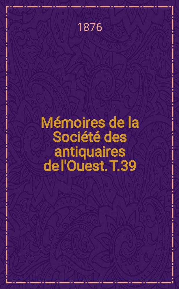 M&eacute;moires de la Soci&eacute;t&eacute; des antiquaires de l'Ouest. T.39 : 1875
