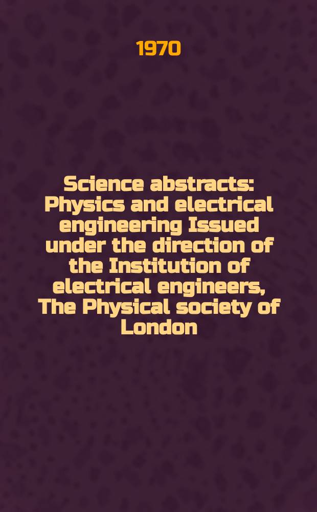 Science abstracts : Physics and electrical engineering Issued under the direction of the Institution of electrical engineers, The Physical society of London. Vol.73, №891