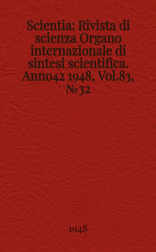 Scientia : Rivista di scienza Organo internazionale di sintesi scientifica. Anno42 1948, Vol.83, №32