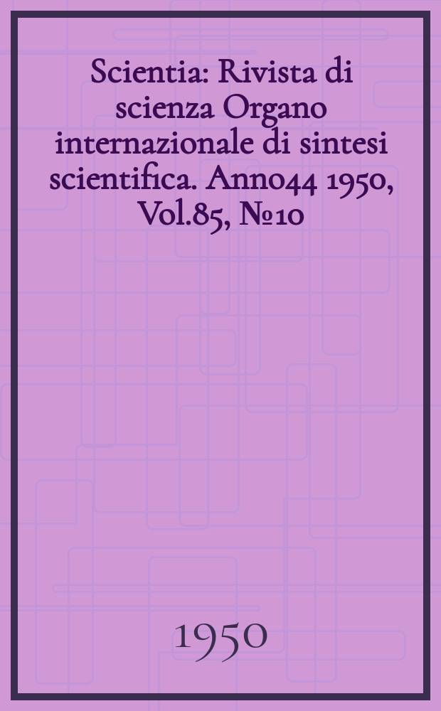 Scientia : Rivista di scienza Organo internazionale di sintesi scientifica. Anno44 1950, Vol.85, №10
