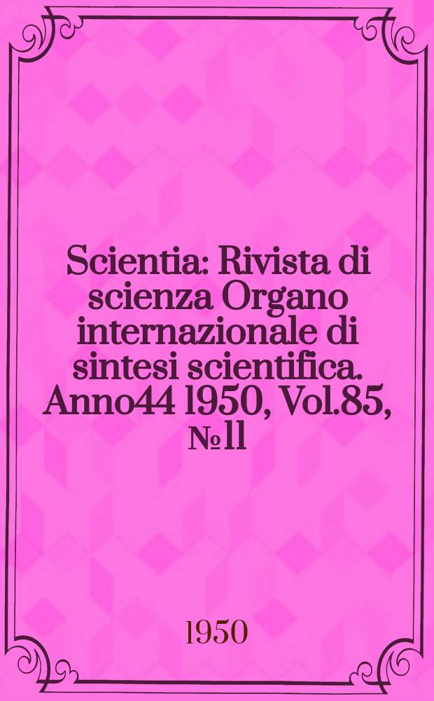 Scientia : Rivista di scienza Organo internazionale di sintesi scientifica. Anno44 1950, Vol.85, №11
