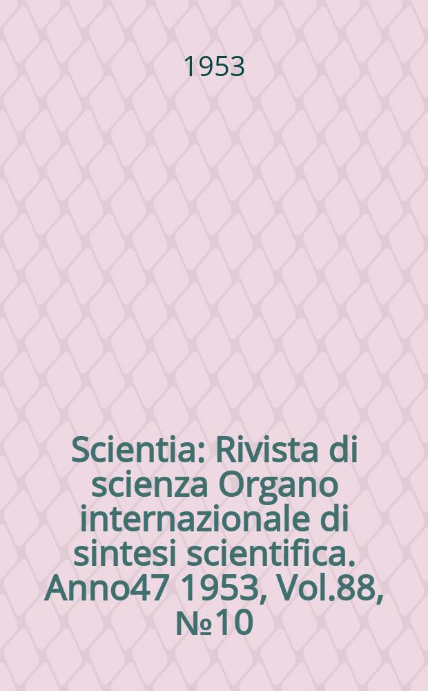 Scientia : Rivista di scienza Organo internazionale di sintesi scientifica. Anno47 1953, Vol.88, №10