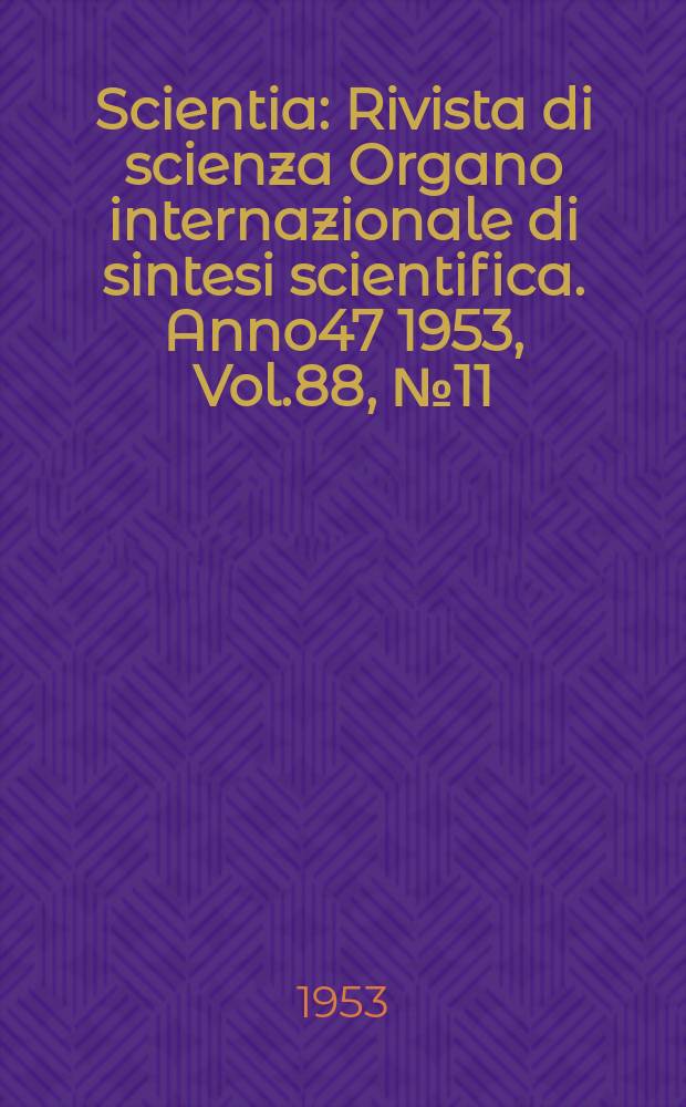Scientia : Rivista di scienza Organo internazionale di sintesi scientifica. Anno47 1953, Vol.88, №11