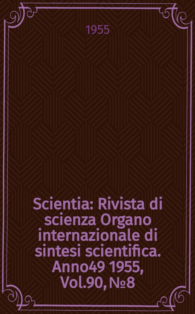 Scientia : Rivista di scienza Organo internazionale di sintesi scientifica. Anno49 1955, Vol.90, №8