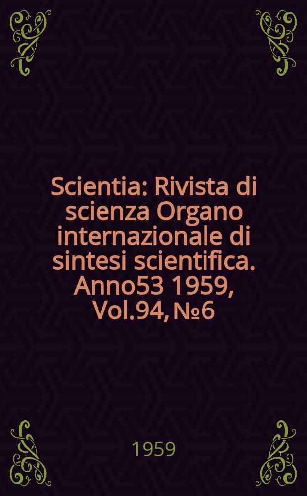 Scientia : Rivista di scienza Organo internazionale di sintesi scientifica. Anno53 1959, Vol.94, №6