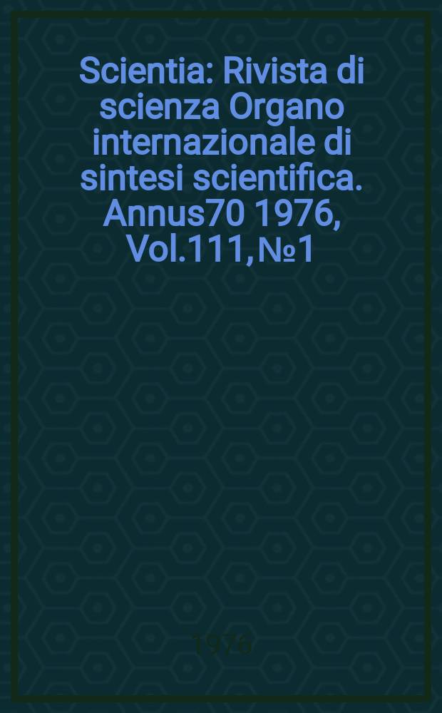 Scientia : Rivista di scienza Organo internazionale di sintesi scientifica. Annus70 1976, Vol.111, №1/4