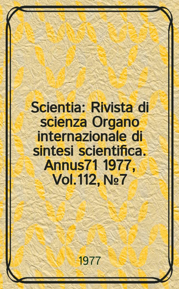 Scientia : Rivista di scienza Organo internazionale di sintesi scientifica. Annus71 1977, Vol.112, №7