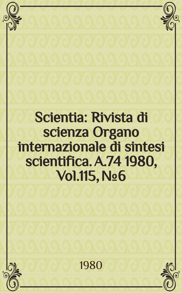 Scientia : Rivista di scienza Organo internazionale di sintesi scientifica. A.74 1980, Vol.115, №6