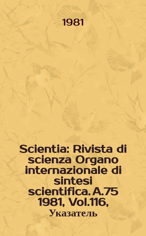 Scientia : Rivista di scienza Organo internazionale di sintesi scientifica. A.75 1981, Vol.116, Указатель