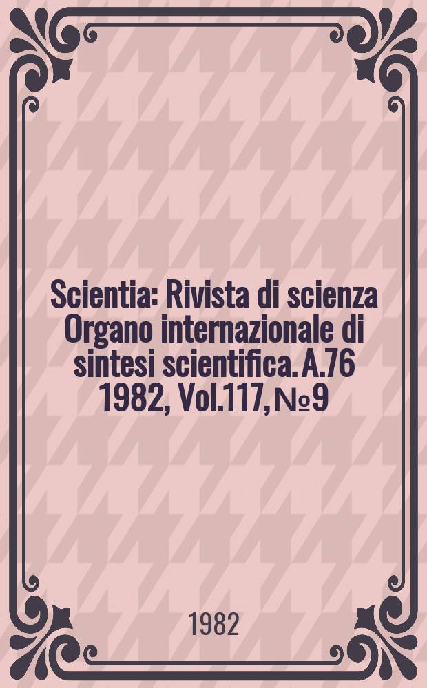 Scientia : Rivista di scienza Organo internazionale di sintesi scientifica. A.76 1982, Vol.117, №9/12