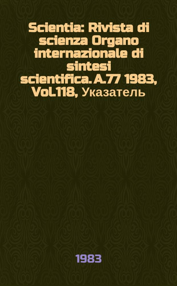 Scientia : Rivista di scienza Organo internazionale di sintesi scientifica. A.77 1983, Vol.118, Указатель