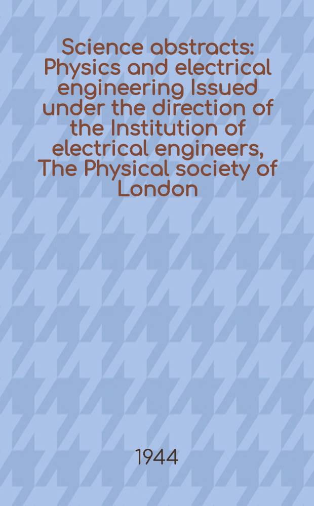 Science abstracts : Physics and electrical engineering Issued under the direction of the Institution of electrical engineers, The Physical society of London. Vol.47 1944, №557
