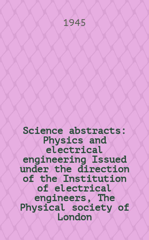Science abstracts : Physics and electrical engineering Issued under the direction of the Institution of electrical engineers, The Physical society of London. Vol.48 1945, №566