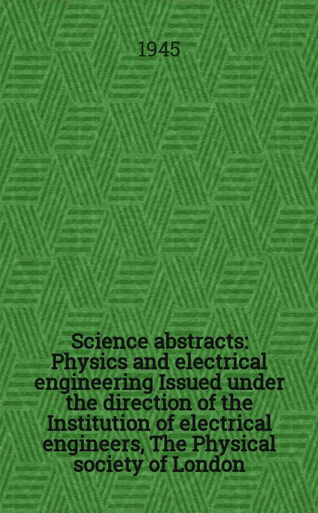 Science abstracts : Physics and electrical engineering Issued under the direction of the Institution of electrical engineers, The Physical society of London. Vol.48 1945, №574