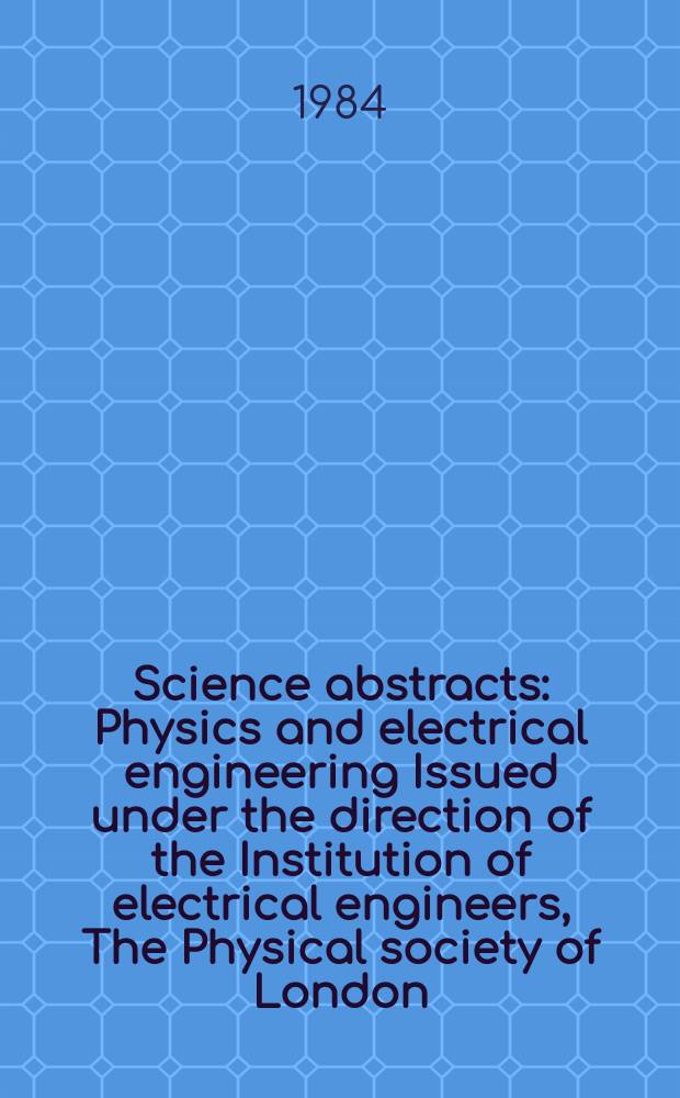 Science abstracts : Physics and electrical engineering Issued under the direction of the Institution of electrical engineers, The Physical society of London. Vol.87, №1225
