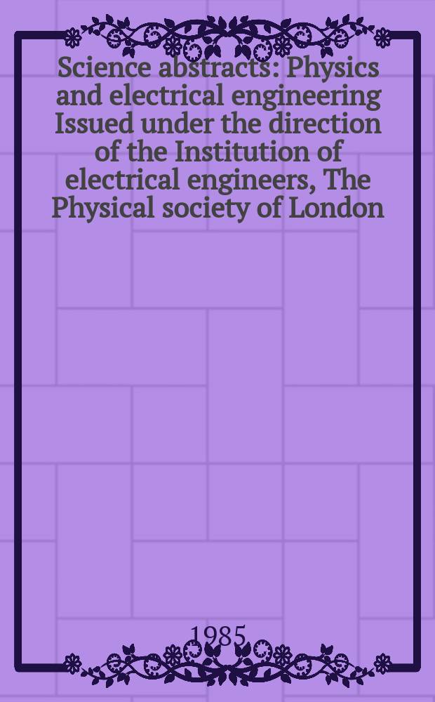 Science abstracts : Physics and electrical engineering Issued under the direction of the Institution of electrical engineers, The Physical society of London. Vol.88, №1259