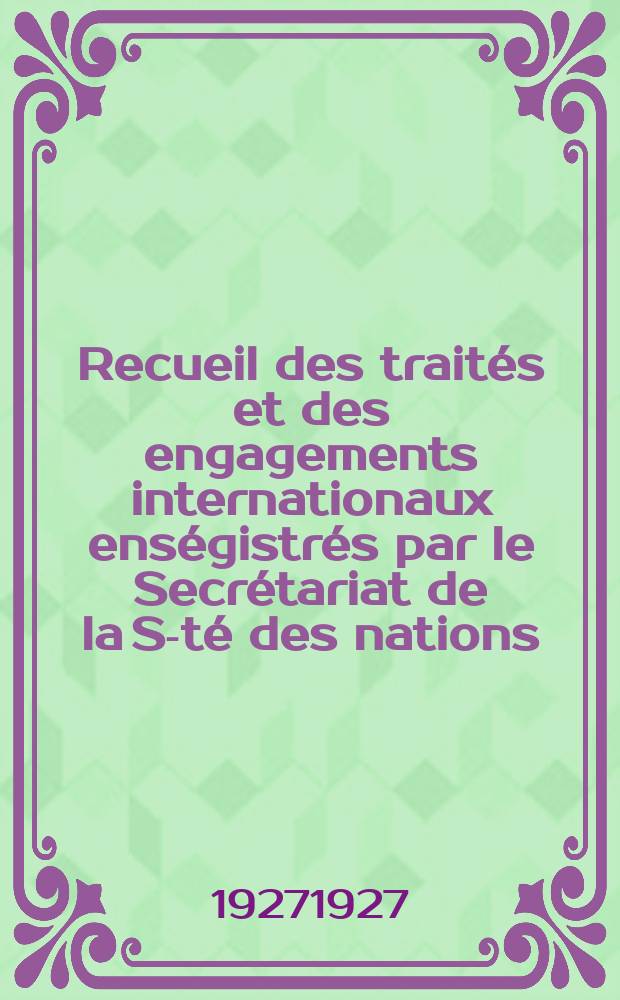 Recueil des traités et des engagements internationaux enségistrés par le Secrétariat de la S-té des nations : Treaty series. Vol.64/88 1927/1929, №3, Traités №1503
