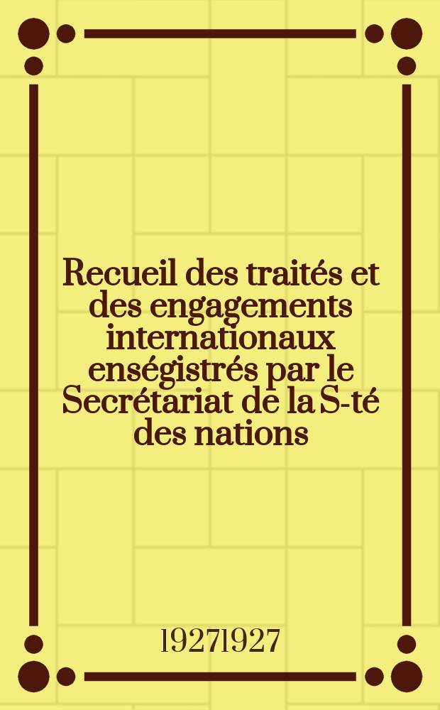 Recueil des traités et des engagements internationaux enségistrés par le Secrétariat de la S-té des nations : Treaty series. Vol.64/88 1927/1929, №3, Traités №1516
