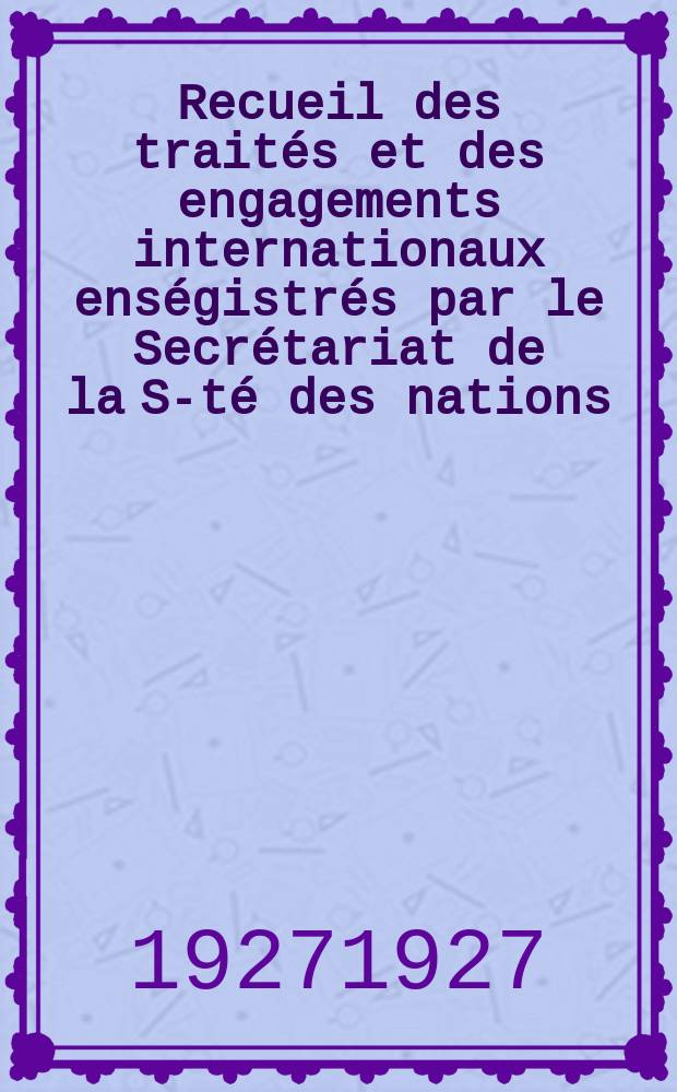 Recueil des traités et des engagements internationaux enségistrés par le Secrétariat de la S-té des nations : Treaty series. Vol.64/88 1927/1929, №3, Traités №1524