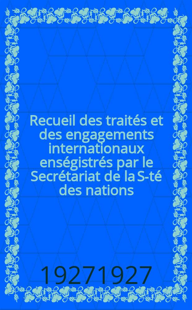 Recueil des traités et des engagements internationaux enségistrés par le Secrétariat de la S-té des nations : Treaty series. Vol.64/88 1927/1929, №3, Traités №1532