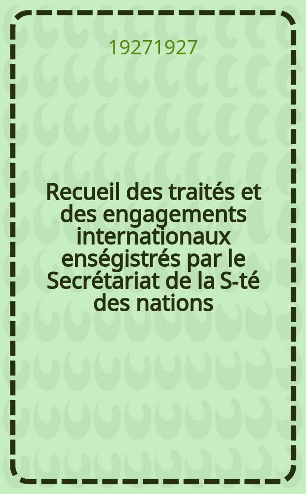 Recueil des traités et des engagements internationaux enségistrés par le Secrétariat de la S-té des nations : Treaty series. Vol.64/88 1927/1929, №3, Traités №1550