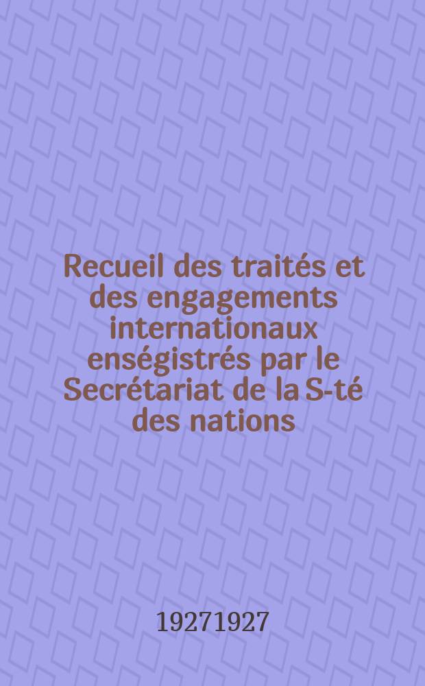Recueil des traités et des engagements internationaux enségistrés par le Secrétariat de la S-té des nations : Treaty series. Vol.64/88 1927/1929, №3, Traités №1576