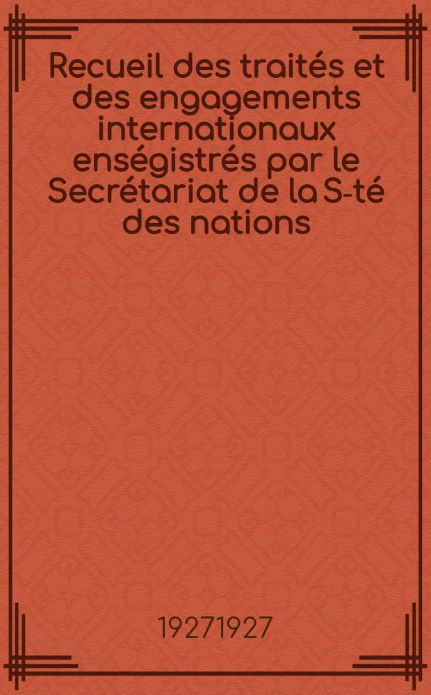 Recueil des traités et des engagements internationaux enségistrés par le Secrétariat de la S-té des nations : Treaty series. Vol.64/88 1927/1929, №3, Traités №1581