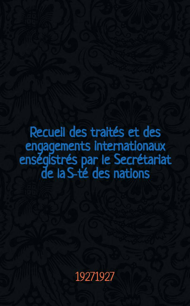 Recueil des traités et des engagements internationaux enségistrés par le Secrétariat de la S-té des nations : Treaty series. Vol.64/88 1927/1929, №3, Traités №1597