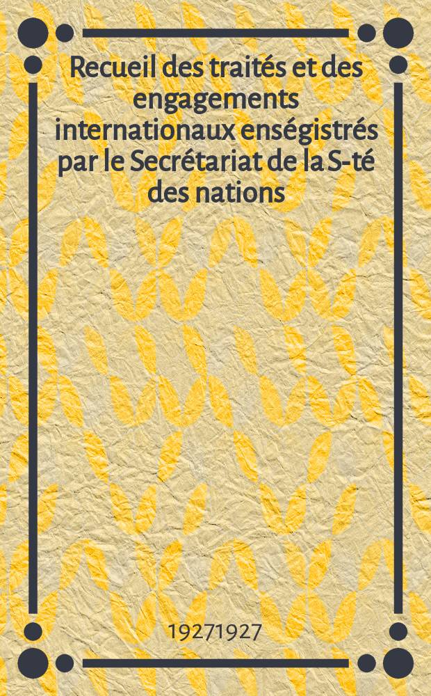 Recueil des traités et des engagements internationaux enségistrés par le Secrétariat de la S-té des nations : Treaty series. Vol.64/88 1927/1929, №3, Traités №1598