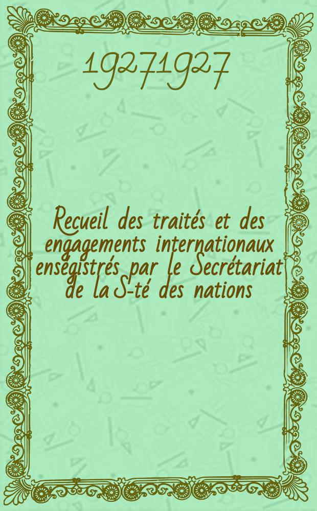 Recueil des traités et des engagements internationaux enségistrés par le Secrétariat de la S-té des nations : Treaty series. Vol.64/88 1927/1929, №3, Traités №1600