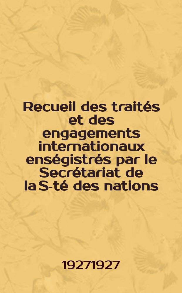 Recueil des traités et des engagements internationaux enségistrés par le Secrétariat de la S-té des nations : Treaty series. Vol.64/88 1927/1929, №3, Traités №1603