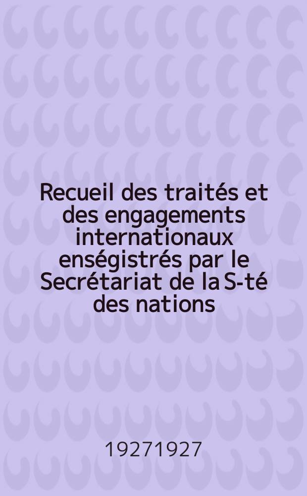 Recueil des traités et des engagements internationaux enségistrés par le Secrétariat de la S-té des nations : Treaty series. Vol.64/88 1927/1929, №3, Traités №1608