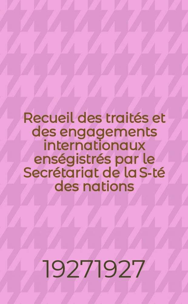 Recueil des traités et des engagements internationaux enségistrés par le Secrétariat de la S-té des nations : Treaty series. Vol.64/88 1927/1929, №3, Traités №1613