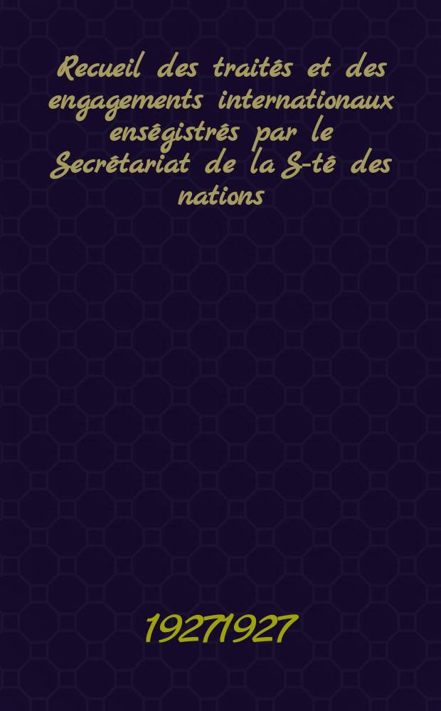 Recueil des trait&eacute;s et des engagements internationaux ens&eacute;gistr&eacute;s par le Secr&eacute;tariat de la S-t&eacute; des nations : Treaty series. Vol.64/88 1927/1929, №3, Trait&eacute;s №1614