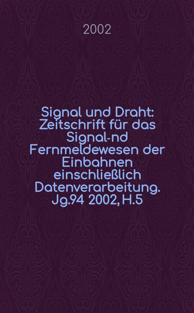 Signal und Draht : Zeitschrift für das Signal -und Fernmeldewesen der Einbahnen einschließlich Datenverarbeitung. Jg.94 2002, H.5
