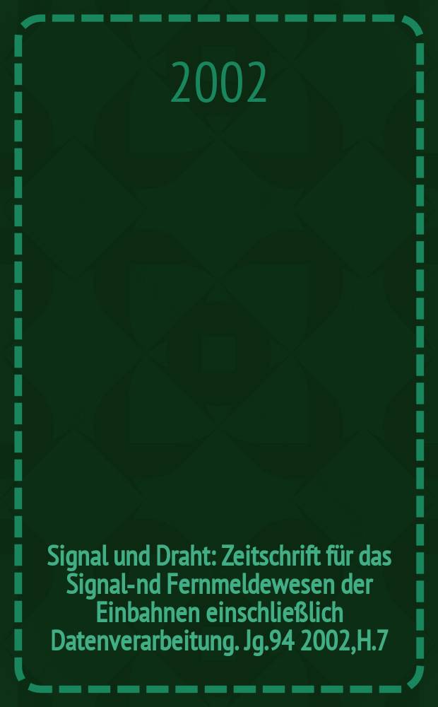 Signal und Draht : Zeitschrift für das Signal -und Fernmeldewesen der Einbahnen einschließlich Datenverarbeitung. Jg.94 2002, H.7