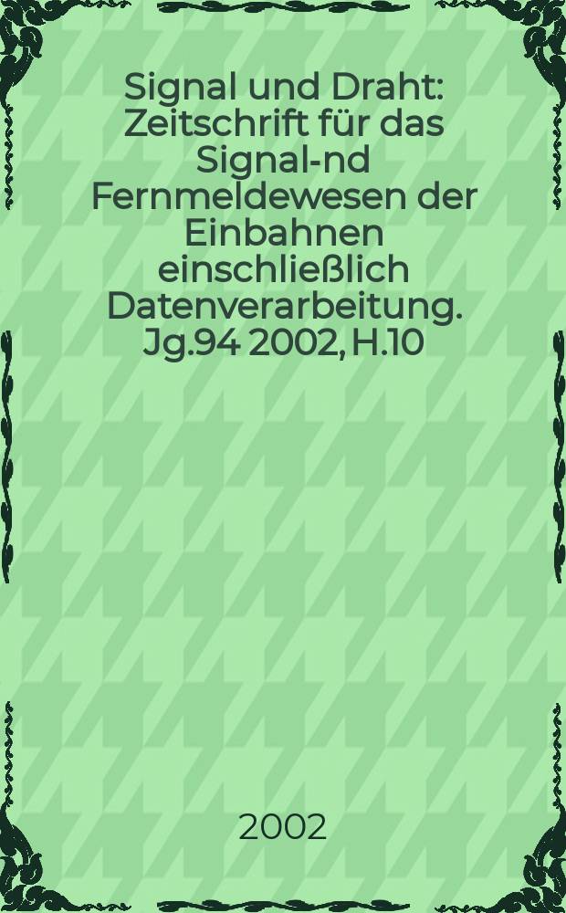 Signal und Draht : Zeitschrift f&uuml;r das Signal -und Fernmeldewesen der Einbahnen einschlie&szlig;lich Datenverarbeitung. Jg.94 2002, H.10
