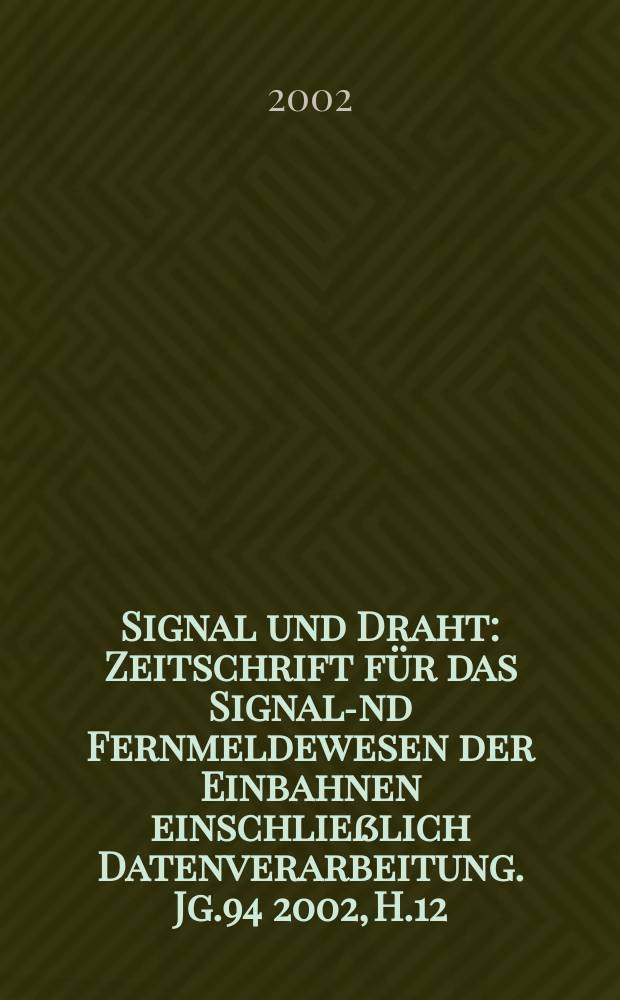Signal und Draht : Zeitschrift für das Signal -und Fernmeldewesen der Einbahnen einschließlich Datenverarbeitung. Jg.94 2002, H.12