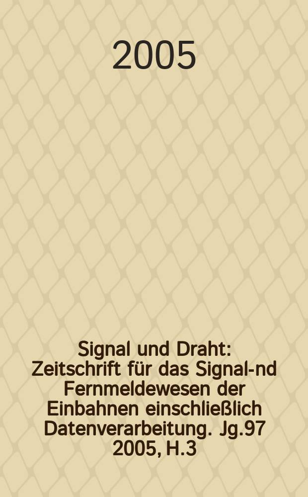 Signal und Draht : Zeitschrift für das Signal -und Fernmeldewesen der Einbahnen einschließlich Datenverarbeitung. Jg.97 2005, H.3